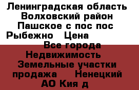 Ленинградская область Волховский район Пашское с/пос пос. Рыбежно › Цена ­ 1 000 000 - Все города Недвижимость » Земельные участки продажа   . Ненецкий АО,Кия д.